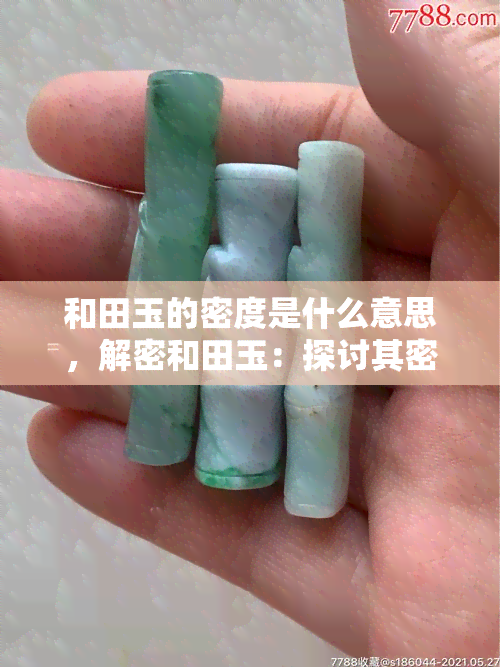 和田玉的密度是什么意思，解密和田玉：探讨其密度的含义与重要性