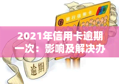 2021年信用卡逾期一次：影响及解决办法