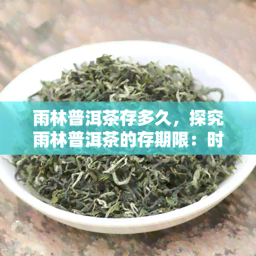 雨林普洱茶存多久，探究雨林普洱茶的存期限：时间对茶叶品质的影响