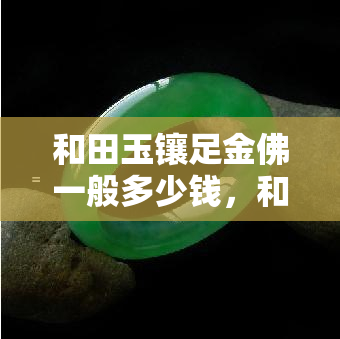 和田玉镶足金佛一般多少钱，和田玉镶足金佛的价格是多少？