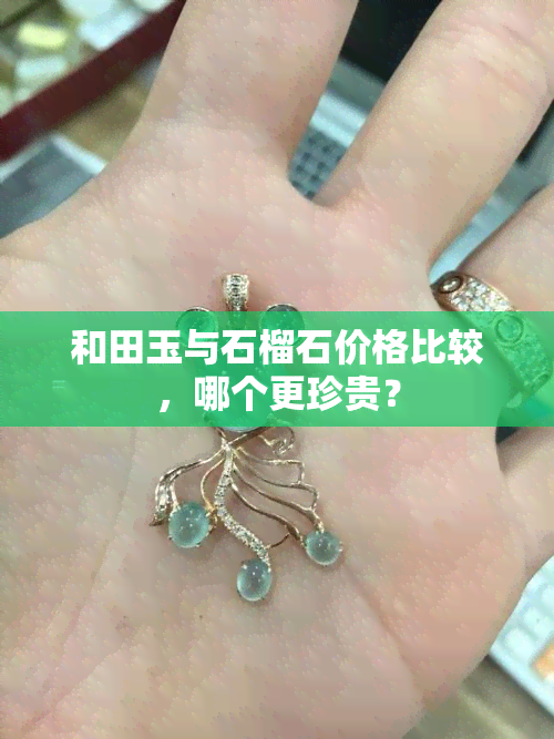 和田玉与石榴石价格比较，哪个更珍贵？