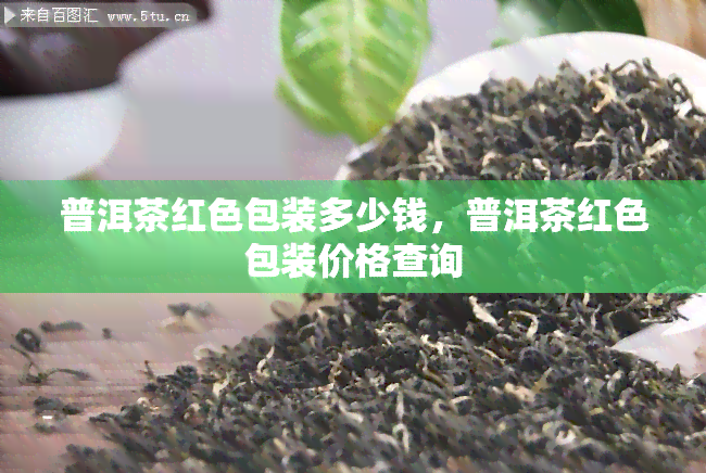 普洱茶红色包装多少钱，普洱茶红色包装价格查询