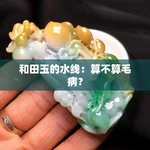 和田玉的水线：算不算毛病？