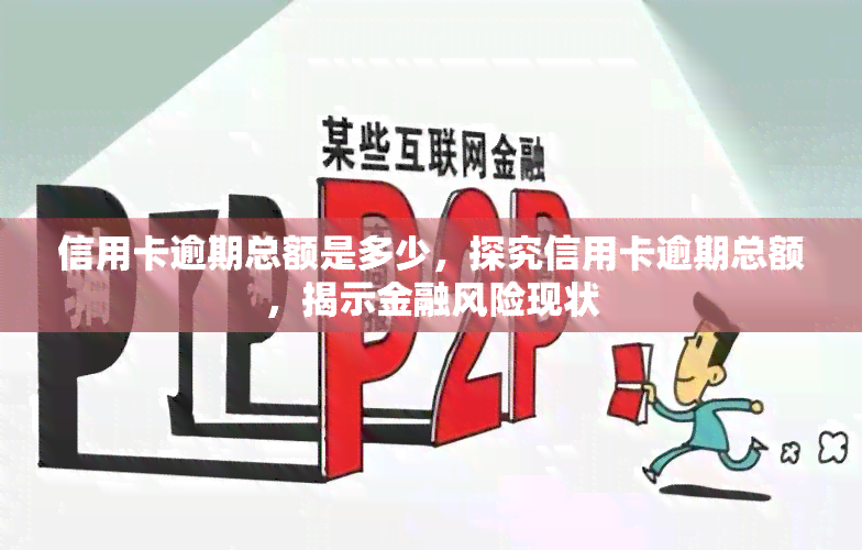 信用卡逾期总额是多少，探究信用卡逾期总额，揭示金融风险现状