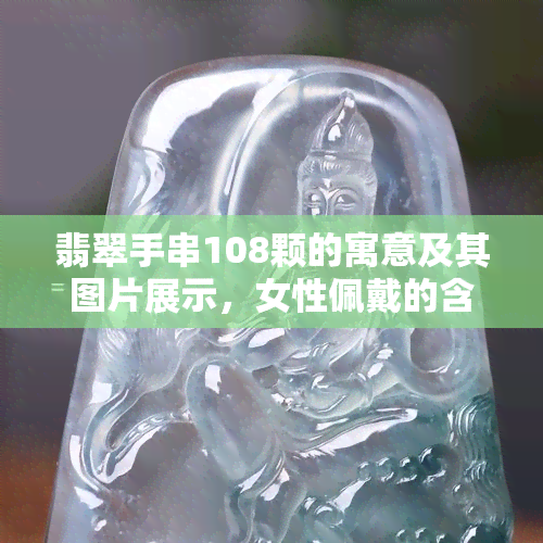 翡翠手串108颗的寓意及其图片展示，女性佩戴的含义是什么？