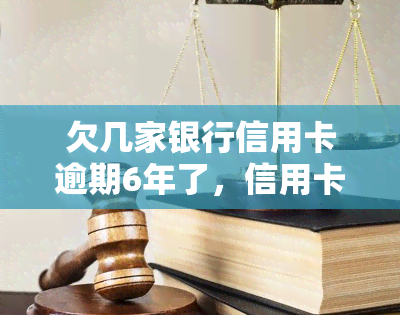 欠几家银行信用卡逾期6年了，信用卡逾期6年，欠多家银行怎么办？