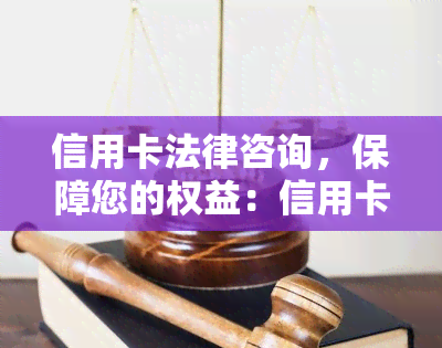 信用卡法律咨询，保障您的权益：信用卡法律咨询服务详解