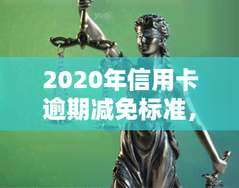 2020年信用卡逾期减免标准，2020年信用卡逾期减免标准公布，持卡人或将受益