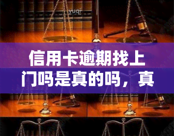 信用卡逾期找上门吗是真的吗，真相揭示：信用卡逾期真的会有人找上门吗？