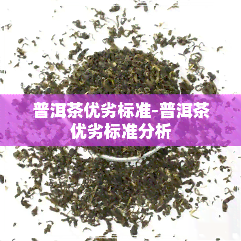 普洱茶优劣标准-普洱茶优劣标准分析