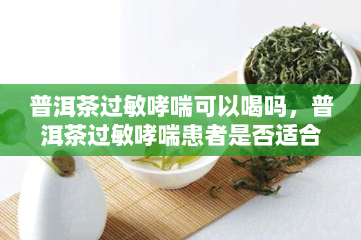 普洱茶过敏哮喘可以喝吗，普洱茶过敏哮喘患者是否适合饮用？