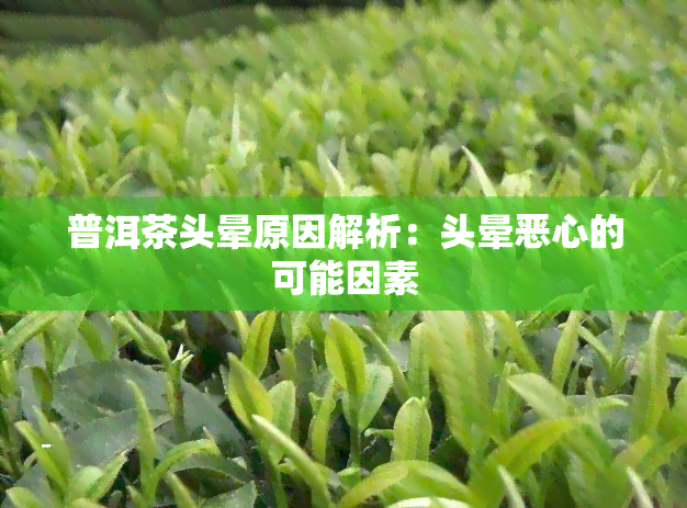 普洱茶头晕原因解析：头晕恶心的可能因素