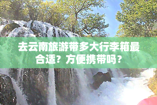 去云南旅游带多大行李箱最合适？方便携带吗？