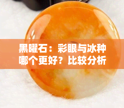 黑曜石：彩眼与冰种哪个更好？比较分析