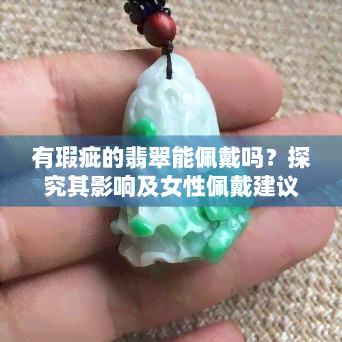 有瑕疵的翡翠能佩戴吗？探究其影响及女性佩戴建议