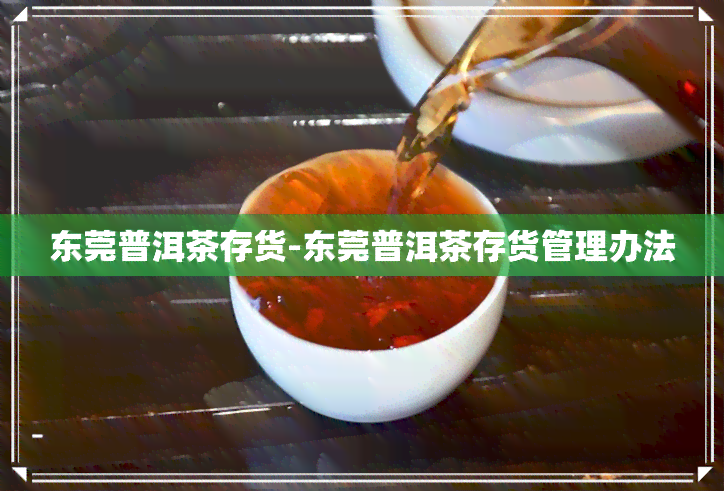 东莞普洱茶存货-东莞普洱茶存货管理办法