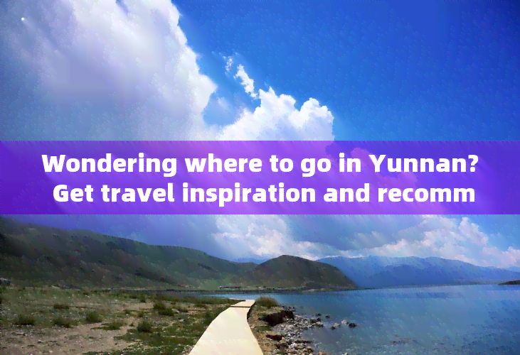 Wondering where to go in Yunnan? Get travel inspiration and recommendations for your dream vacation.