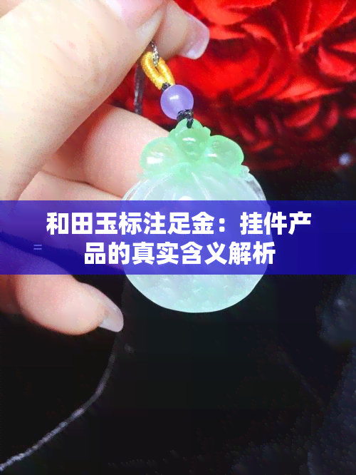 和田玉标注足金：挂件产品的真实含义解析