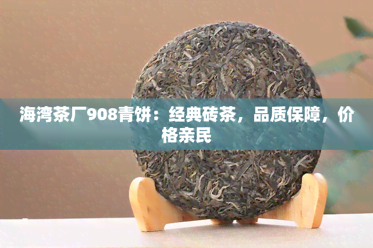 海湾茶厂908青饼：经典砖茶，品质保障，价格亲民