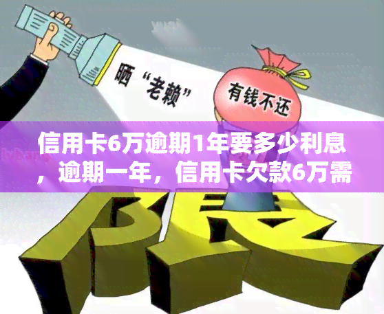 信用卡6万逾期1年要多少利息，逾期一年，信用卡欠款6万需要支付多少利息？