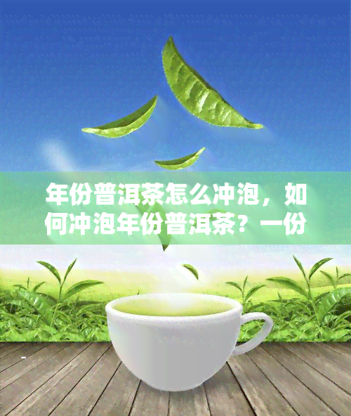 年份普洱茶怎么冲泡，如何冲泡年份普洱茶？一份详细的指南