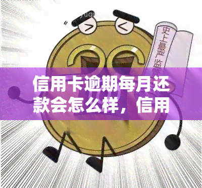 信用卡逾期每月还款会怎么样，信用卡逾期每月还款的后果是什么？