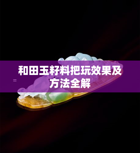 和田玉籽料把玩效果及方法全解