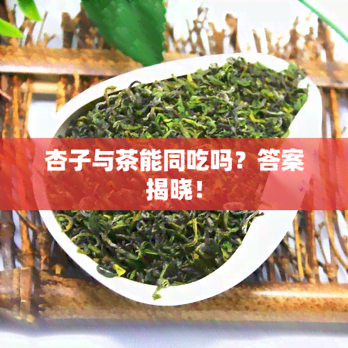 杏子与茶能同吃吗？答案揭晓！