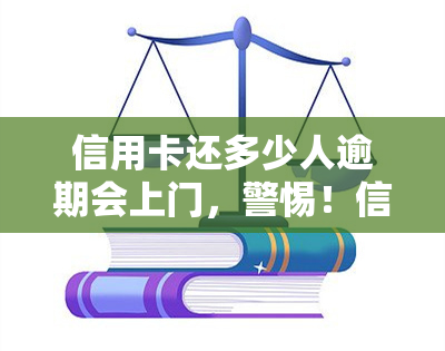 信用卡还多少人逾期会上门，警惕！信用卡逾期还款，这些人可能会上门