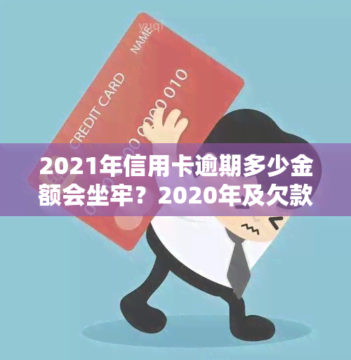 2021年信用卡逾期多少金额会坐牢？2020年及欠款多少会被起诉？