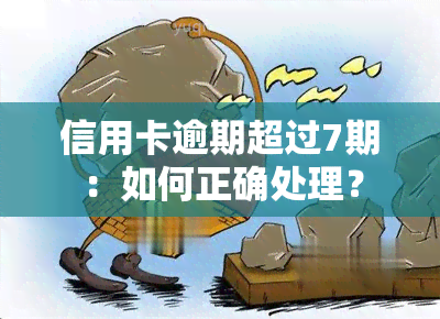 信用卡逾期超过7期：如何正确处理？