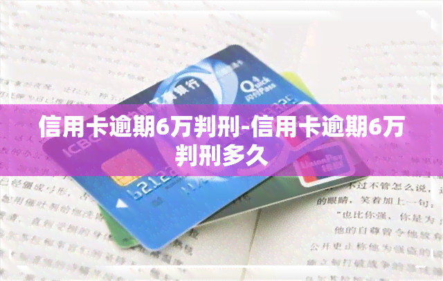 信用卡逾期6万判刑-信用卡逾期6万判刑多久