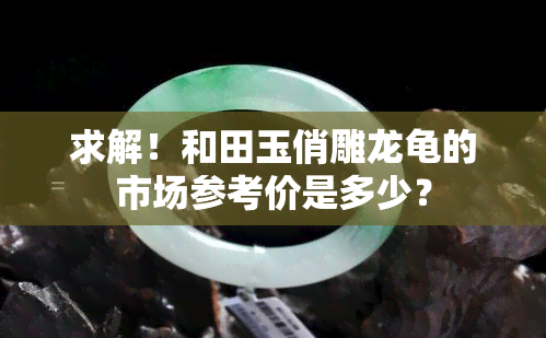 求解！和田玉俏雕龙龟的市场参考价是多少？