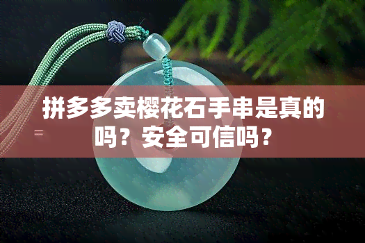 拼多多卖樱花石手串是真的吗？安全可信吗？