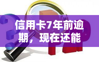 信用卡7年前逾期，现在还能贷款吗？