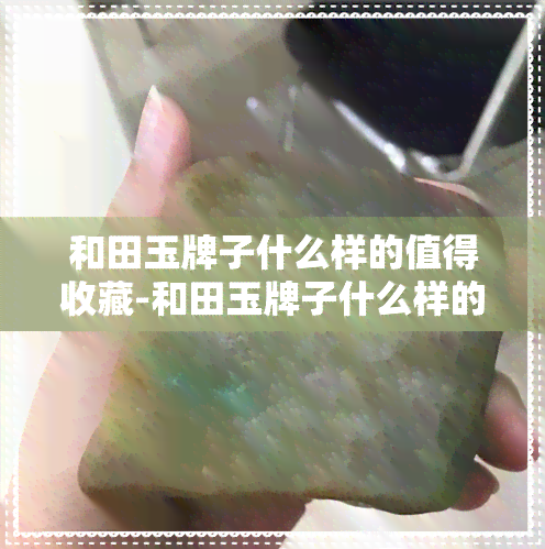 和田玉牌子什么样的值得收藏-和田玉牌子什么样的值得收藏呢