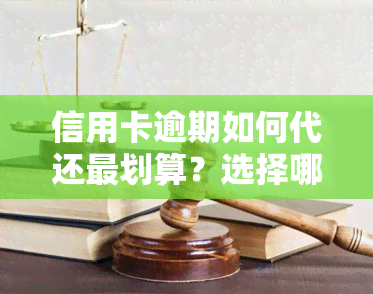 信用卡逾期如何代还最划算？选择哪种方式最能节省利息？