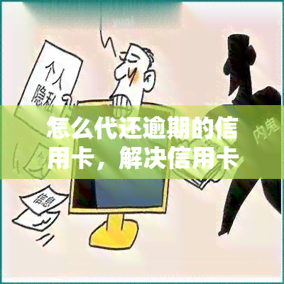 怎么代还逾期的信用卡，解决信用卡逾期问题：教你如何代还欠款