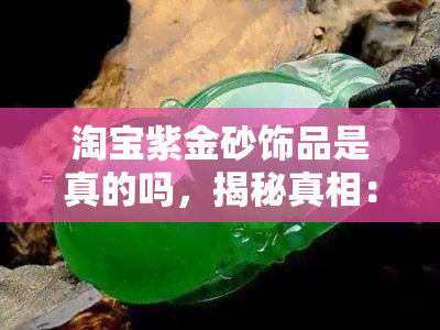 淘宝紫金砂饰品是真的吗，揭秘真相：淘宝紫金砂饰品是否真的存在？