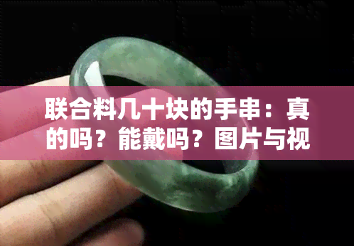 联合料几十块的手串：真的吗？能戴吗？图片与视频展示