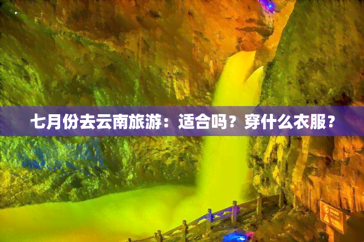 七月份去云南旅游：适合吗？穿什么衣服？