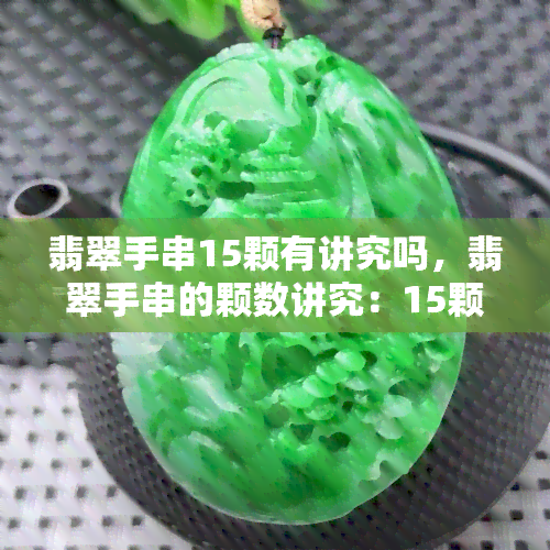 翡翠手串15颗有讲究吗，翡翠手串的颗数讲究：15颗有何特殊含义？