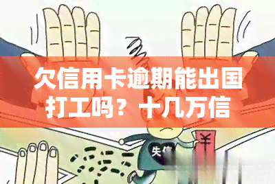 欠信用卡逾期能出国打工吗？十几万信用卡8年未还，失信人员出国受限影响大！