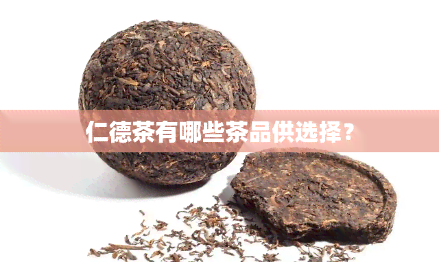 仁德茶有哪些茶品供选择？