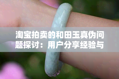 淘宝拍卖的和田玉真伪问题探讨：用户分享经验与看法