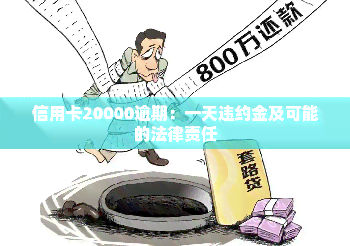 信用卡20000逾期：一天违约金及可能的法律责任