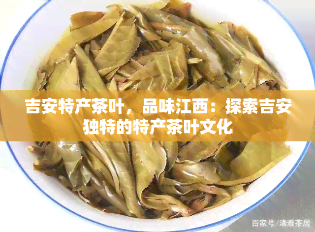 吉安特产茶叶，品味江西：探索吉安独特的特产茶叶文化