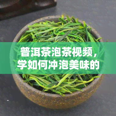 普洱茶泡茶视频，学如何冲泡美味的普洱茶：详细步骤视频教程