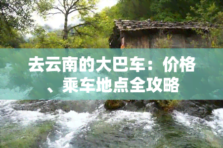去云南的大巴车：价格、乘车地点全攻略