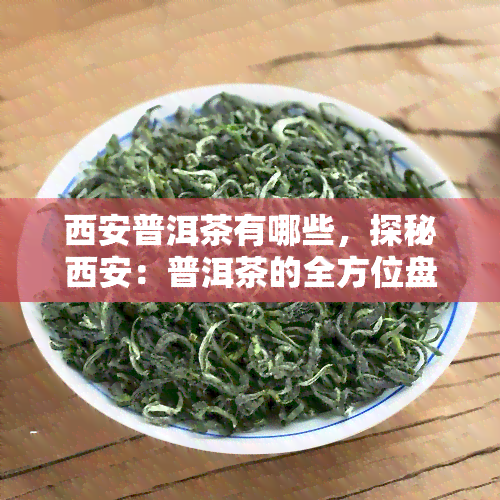 西安普洱茶有哪些，探秘西安：普洱茶的全方位盘点